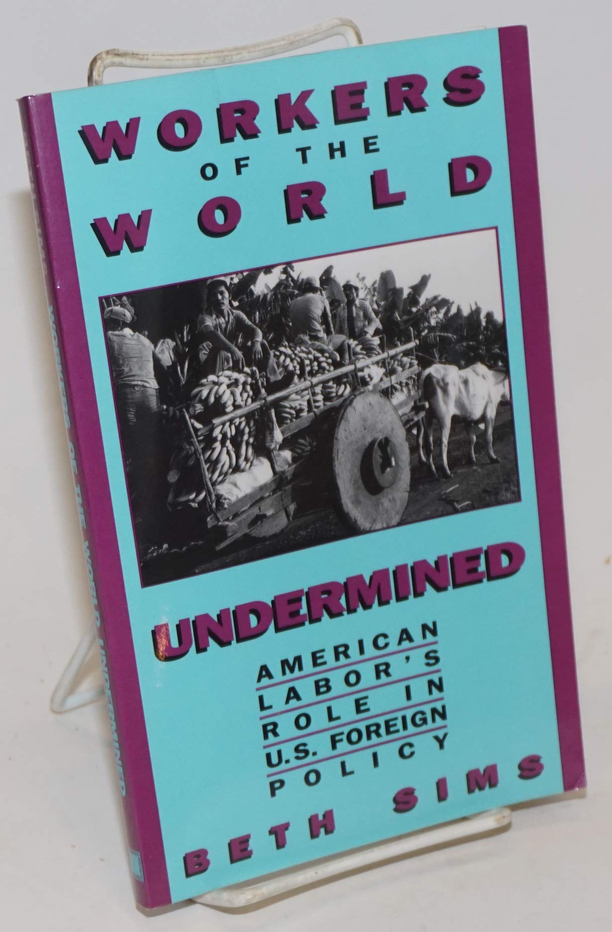 Workers of the World Undermined: American Labor's Role in U.S. Foreign Policy,New