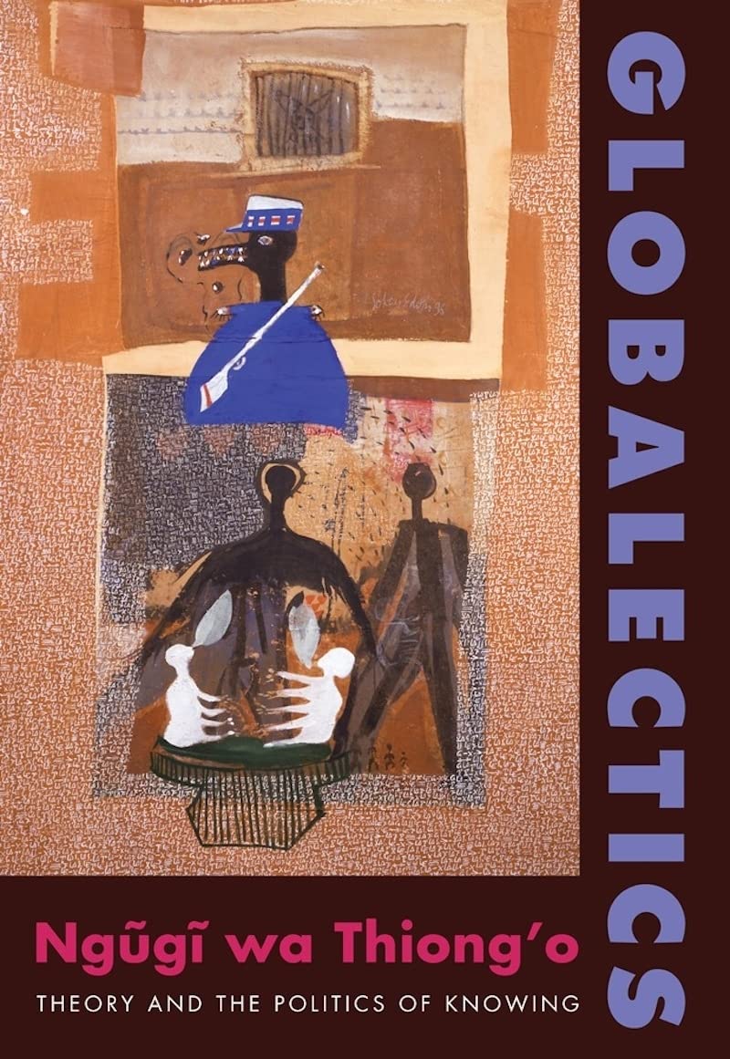Globalectics: Theory And The Politics Of Knowing (The Wellek Library Lectures)
