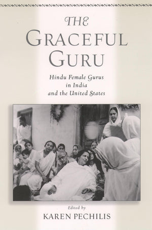 The Graceful Guru: Hindu Female Gurus In India And The United States,New