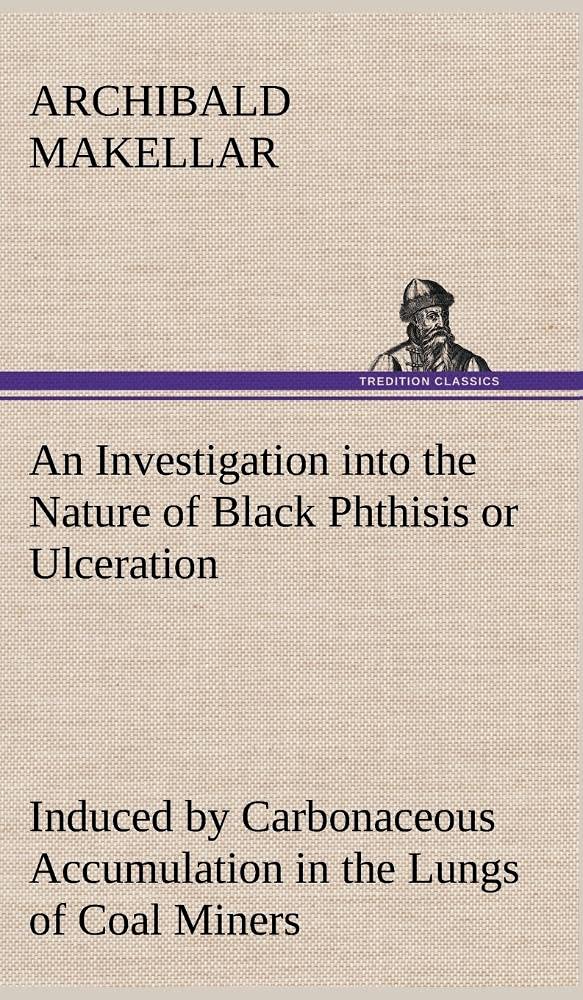An Investigation into the Nature of Black Phthisis or Ulceration Induced by Carbonaceous Accumulation in the Lungs of Coal Miner,Used