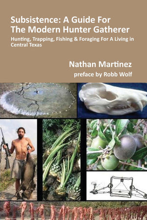 Subsistence: A Guide For The Modern Hunter Gatherer, Hunting, Trapping, Fishing & Foraging For A Living In Central Texas