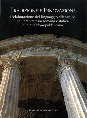 Tradizione e innovazione: L'elaborazione del linguaggio ellenistico nell'architettura romana e italica di et tardo repubblicana ,Used