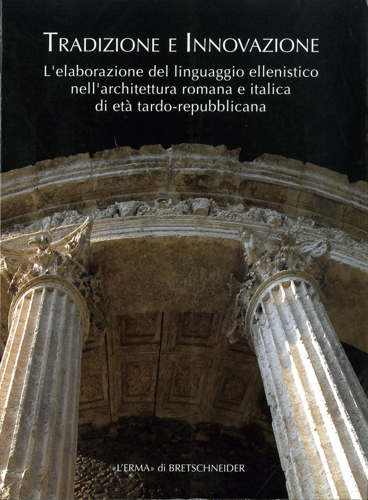 Tradizione e innovazione: L'elaborazione del linguaggio ellenistico nell'architettura romana e italica di et tardo repubblicana ,Used