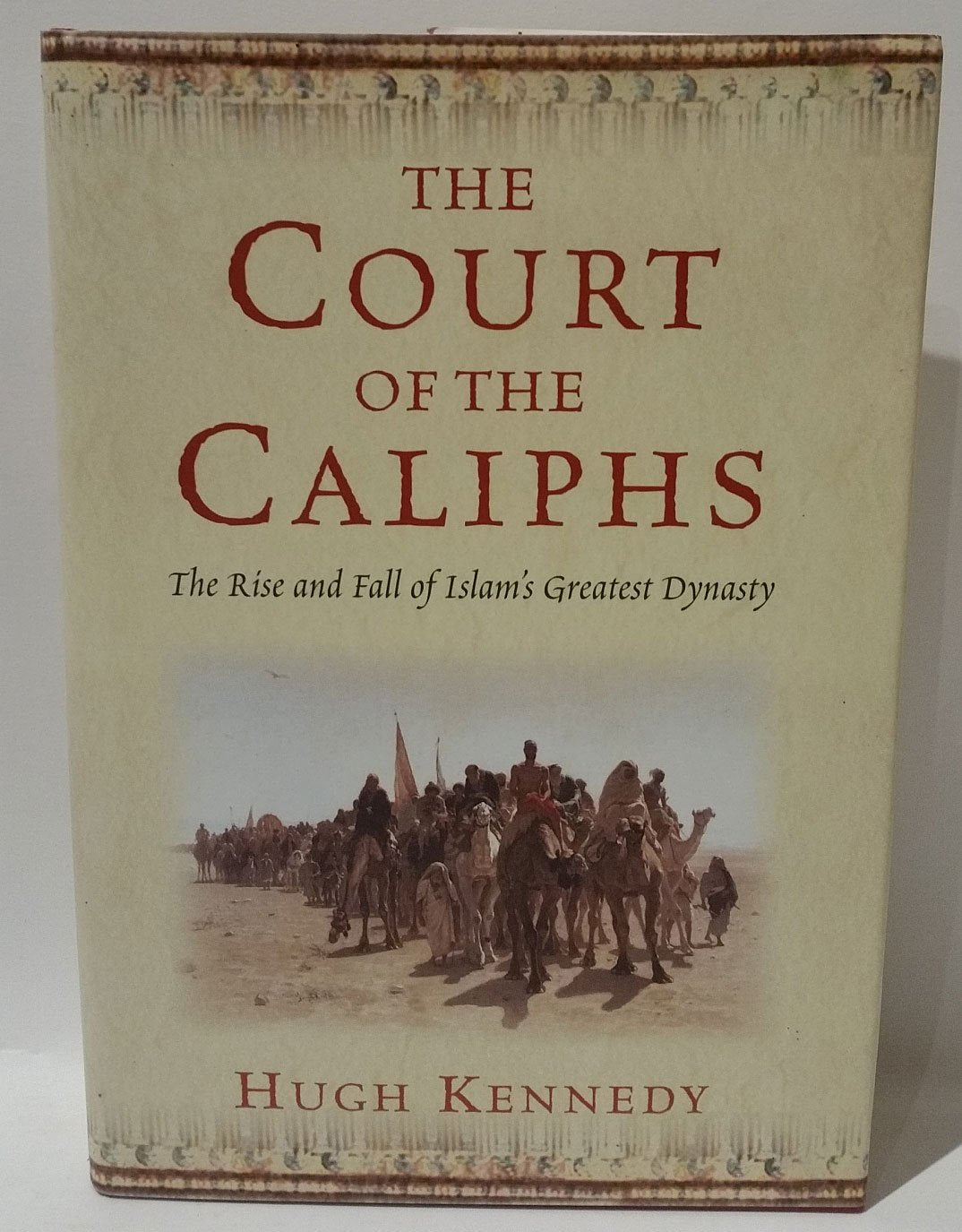 The Court Of The Caliphs: The Rise And Fall Of Islam'S Greatest Dynasty