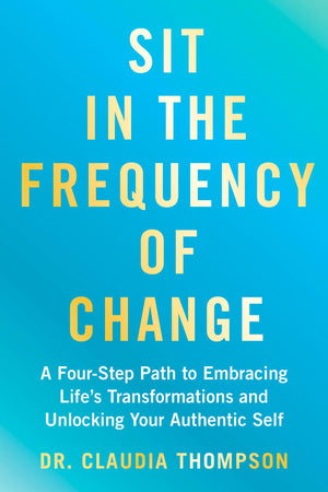 Sit In The Frequency Of Change: A FourStep Path To Embracing LifeS Transformations And Unlocking Your Authentic Self