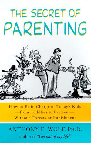 The Secret Of Parenting: How To Be In Charge Of Today'S Kidsfrom Toddlers To Preteenswithout Threats Or Punishment