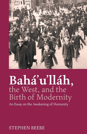 Baha'u'llah, the West, and the Birth of Modernity: An Essay on the Awakening of Humanity,Used