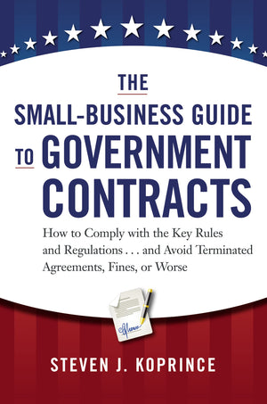 The SmallBusiness Guide to Government Contracts: How to Comply with the Key Rules and Regulations . . . and Avoid Terminated Ag,New