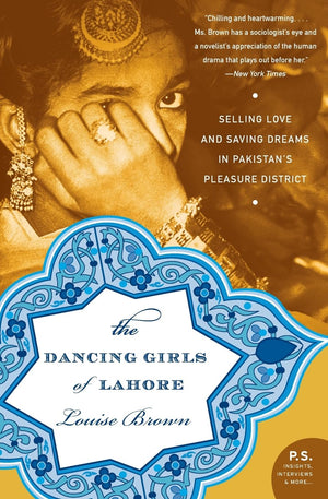 The Dancing Girls of Lahore: Selling Love and Saving Dreams in Pakistans Pleasure District