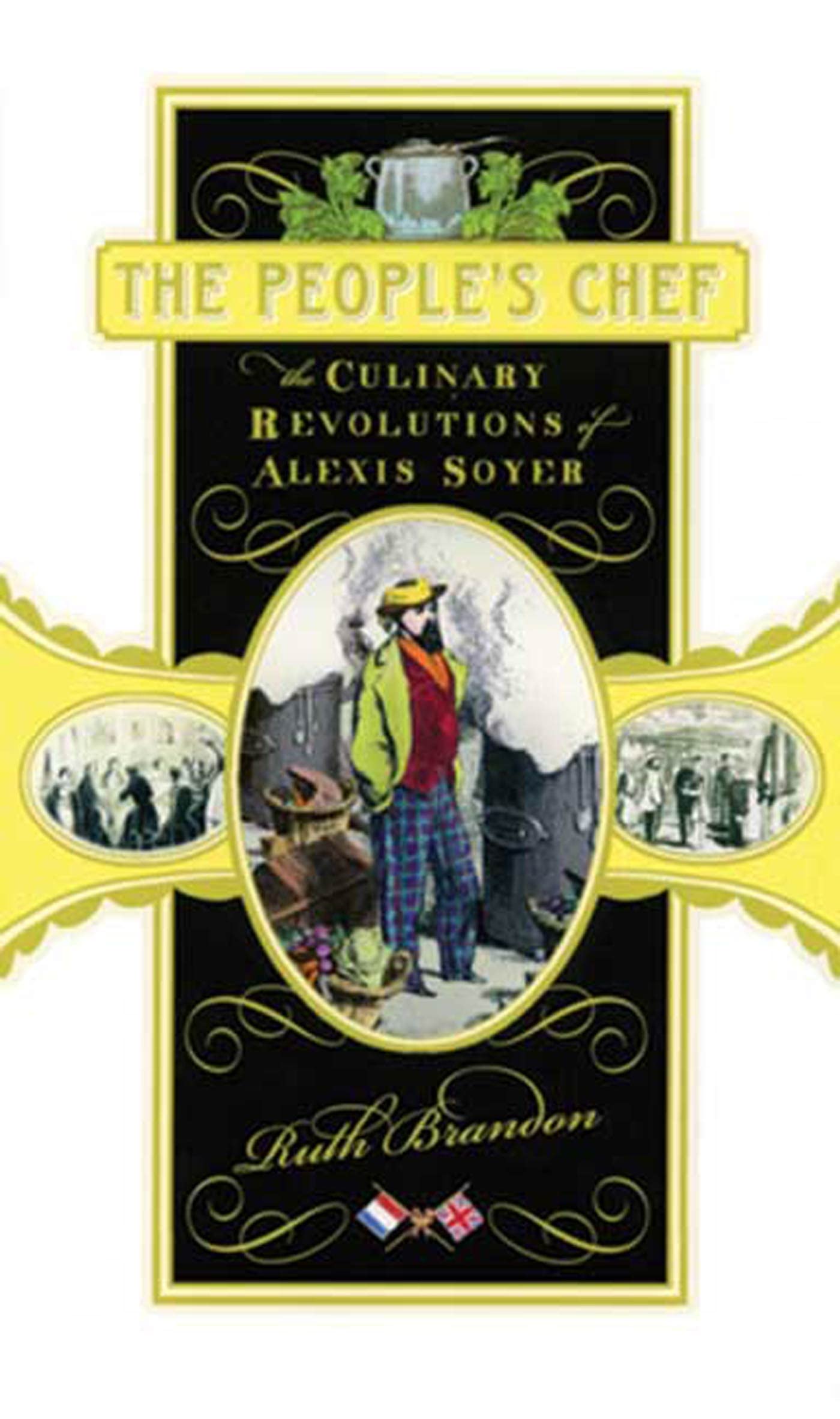 The People s Chef: The Culinary Revolution of Alexis Soyer