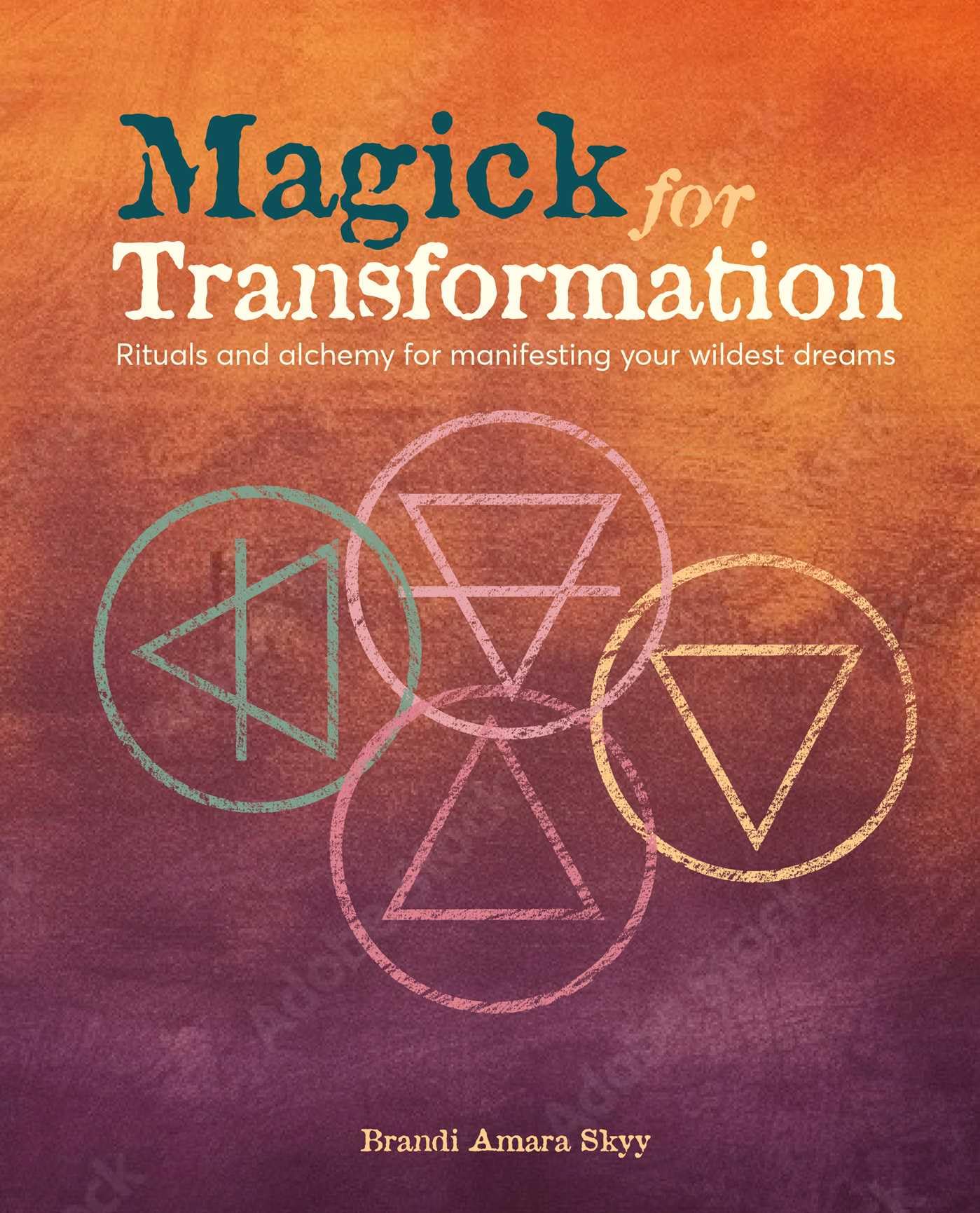 Magick for Transformation: Rituals and alchemy for manifesting your wildest dreams,New