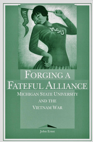 Forging A Fateful Alliance: Michigan State University And The Vietnam War,Used
