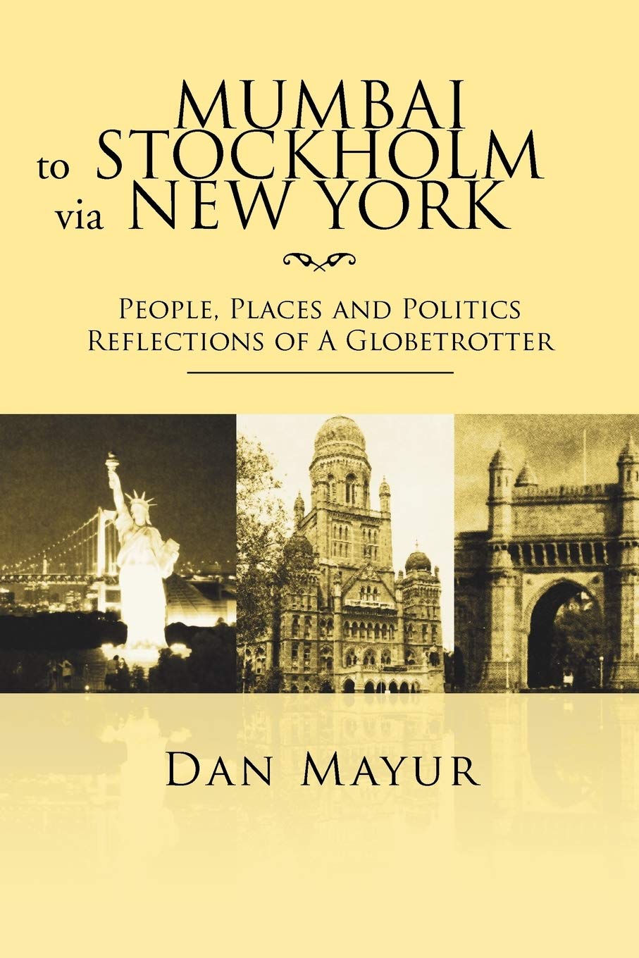 Mumbai To Stockholm Via New York: People, Places And Politics Reflections Of A Globetrotter,Used