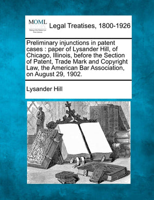 Preliminary Injunctions in Patent Cases: Paper of Lysander Hill, of Chicago, Illinois, Before the Section of Patent, Trade Mark ,New