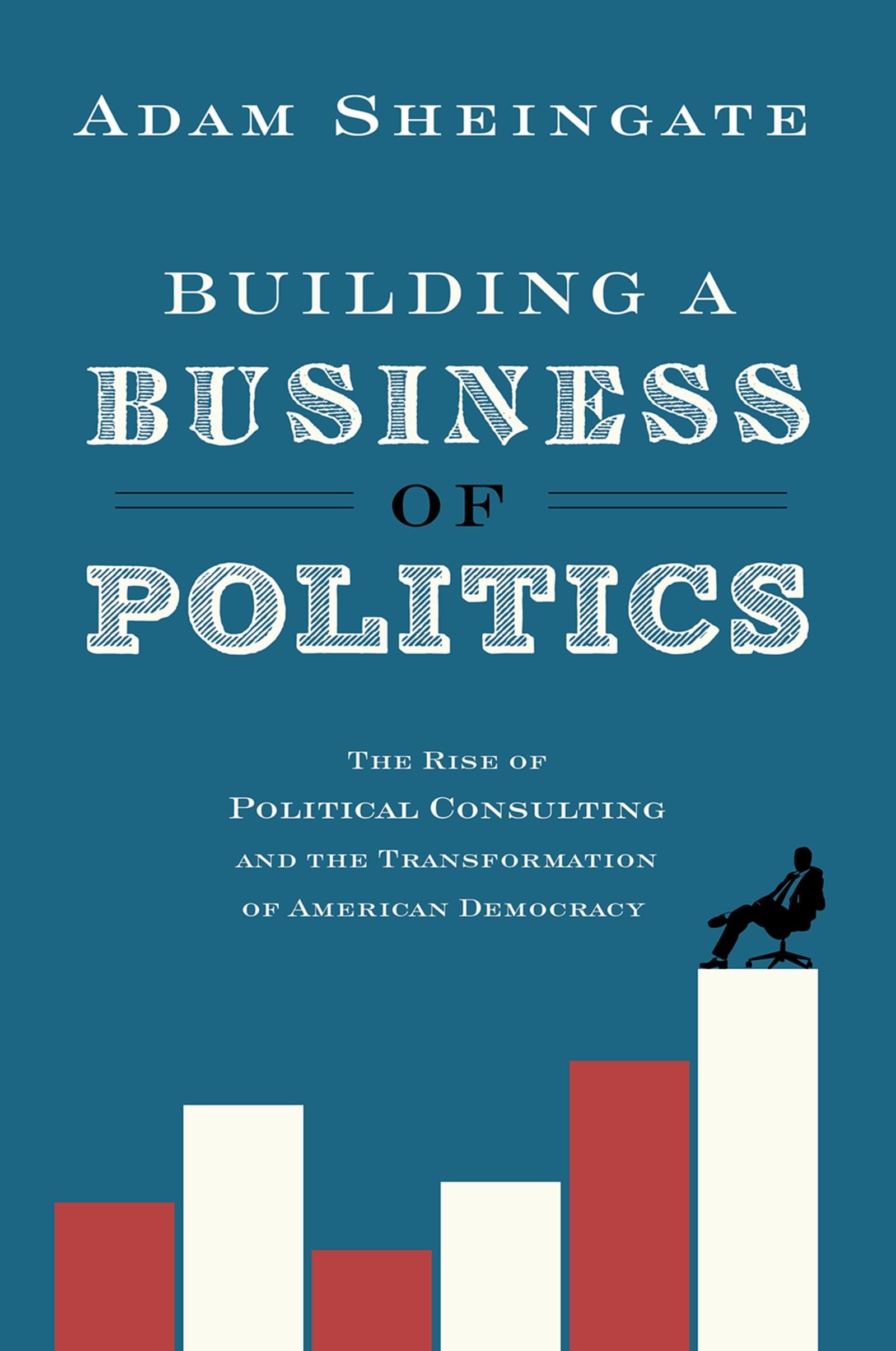Building a Business of Politics: The Rise of Political Consulting and the Transformation of American Democracy (Studies in Postw,Used