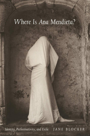 Where Is Ana Mendieta?: Identity, Performativity, And Exile,New