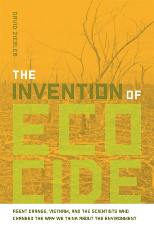 The Invention Of Ecocide: Agent Orange, Vietnam, And The Scientists Who Changed The Way We Think About The Environment