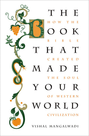 The Book That Made Your World: How The Bible Created The Soul Of Western Civilization