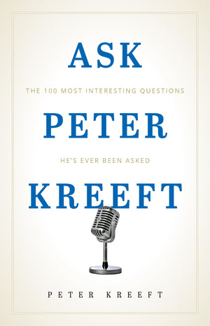 Ask Peter Kreeft: The 100 Most Interesting Questions Hes Ever Been Asked