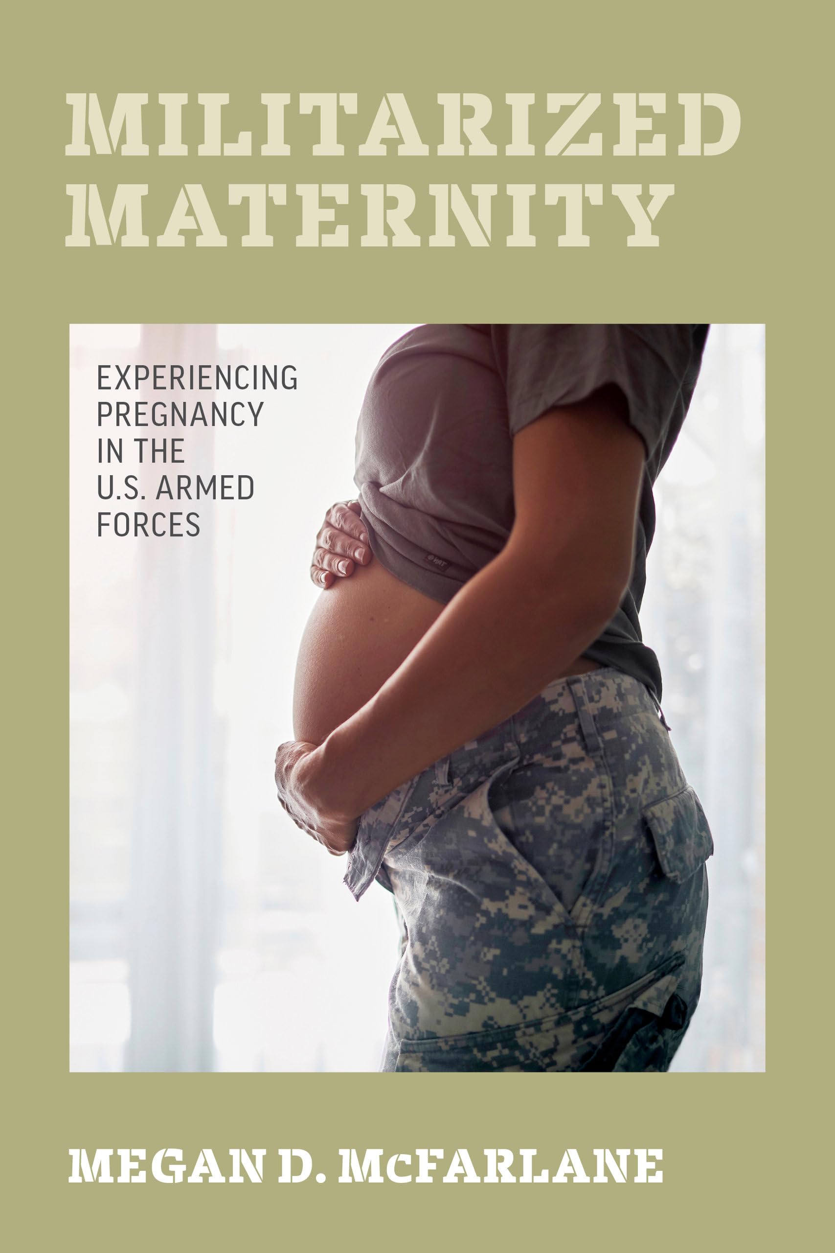 Militarized Maternity: Experiencing Pregnancy in the U.S. Armed Forces,New