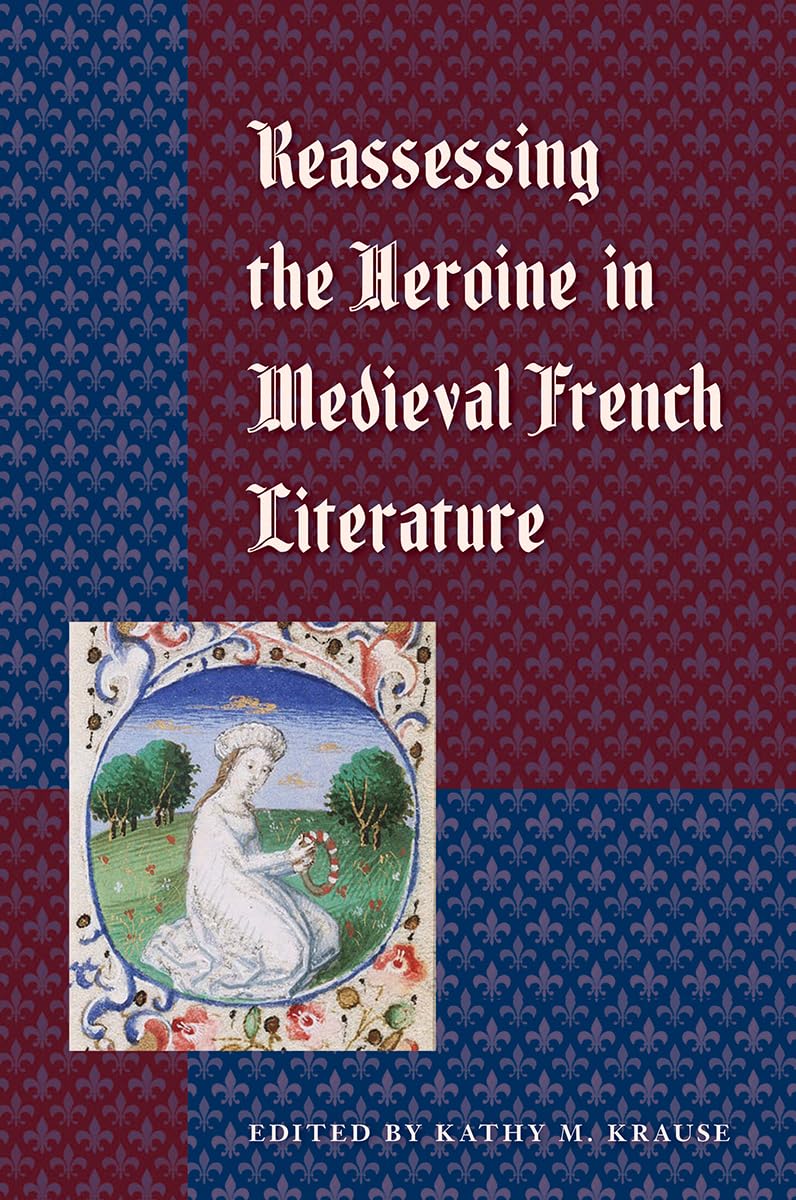 Reassessing The Heroine In Medieval French Literature,New