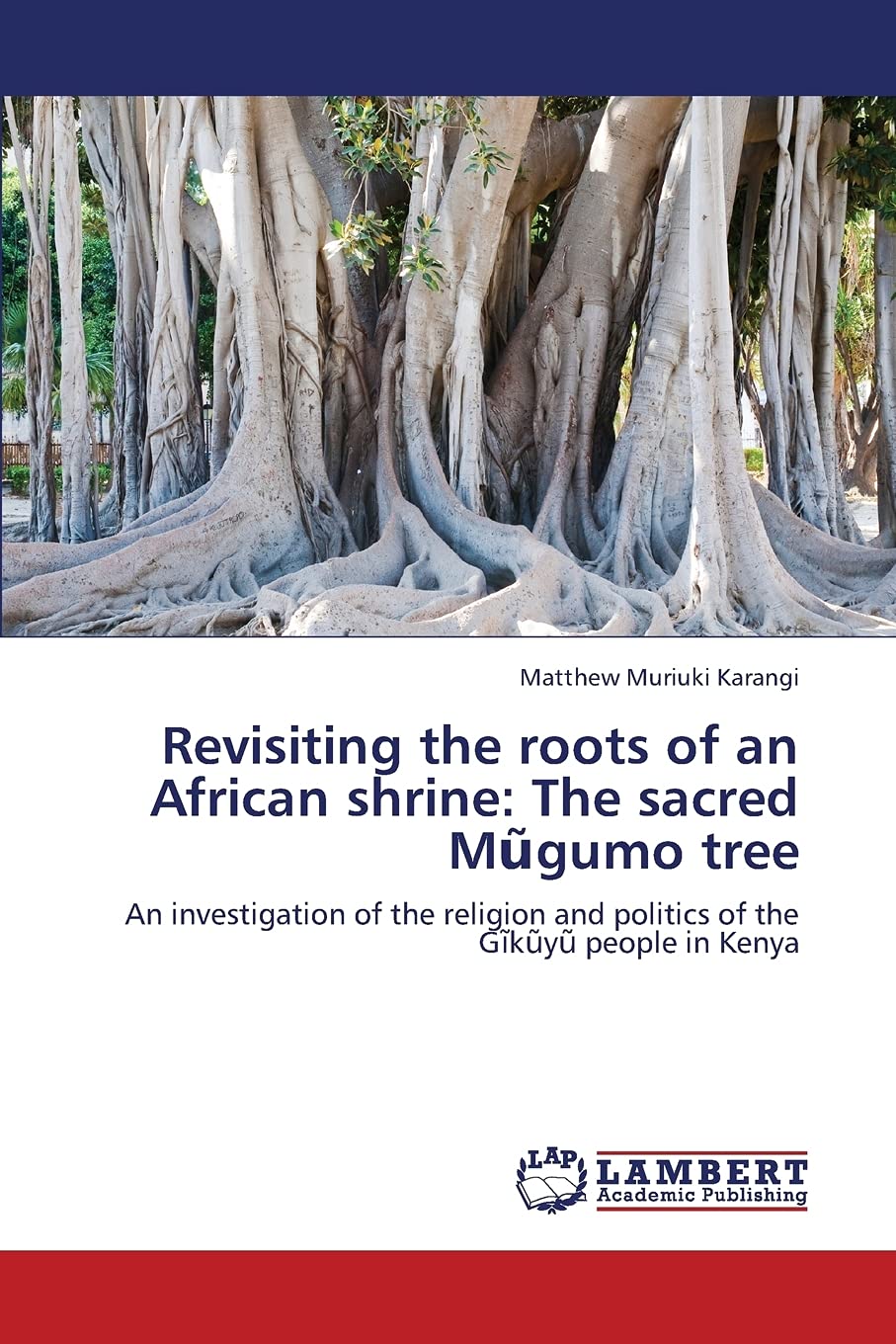 Revisiting the roots of an African shrine: The sacred Mugumo tree: An investigation of the religion and politics of the Gikuyu p,Used