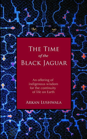 The Time of the Black Jaguar: An Offering of Indigenous Wisdom for the Continuity of Life on Earth,New