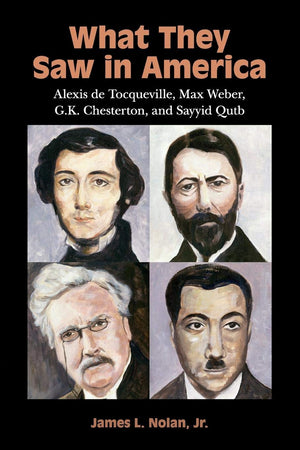 What They Saw in America: Alexis de Tocqueville, Max Weber, G. K. Chesterton, and Sayyid Qutb,Used