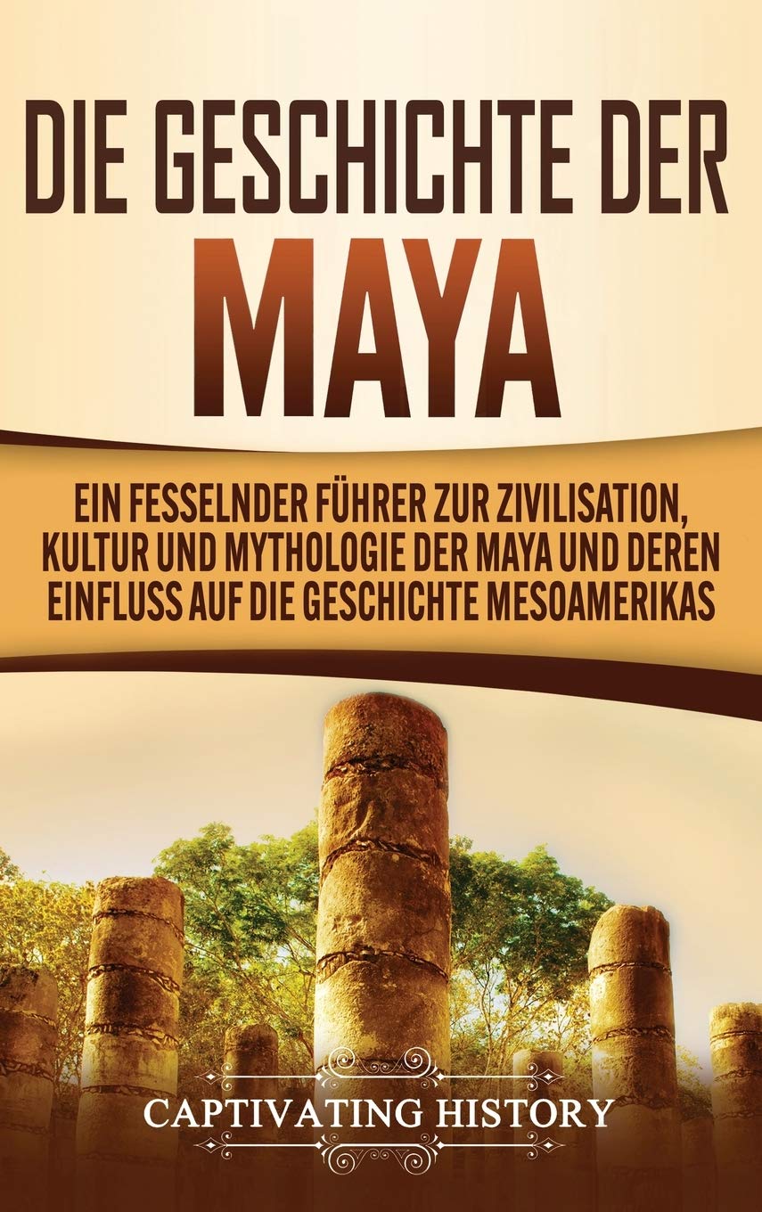 Die Geschichte der Maya: Ein fesselnder Fhrer zur Zivilisation, Kultur und Mythologie der Maya und deren Einfluss auf die Geschi,Used
