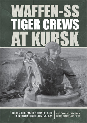 Waffenss Tiger Crews At Kursk: The Men Of Ss Panzer Regiments 1, 2, And 3 In Operation Citadel, July 515, 1943