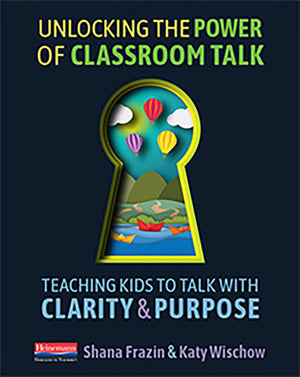 Unlocking the Power of Classroom Talk: Teaching Kids to Talk with Clarity and Purpose,New