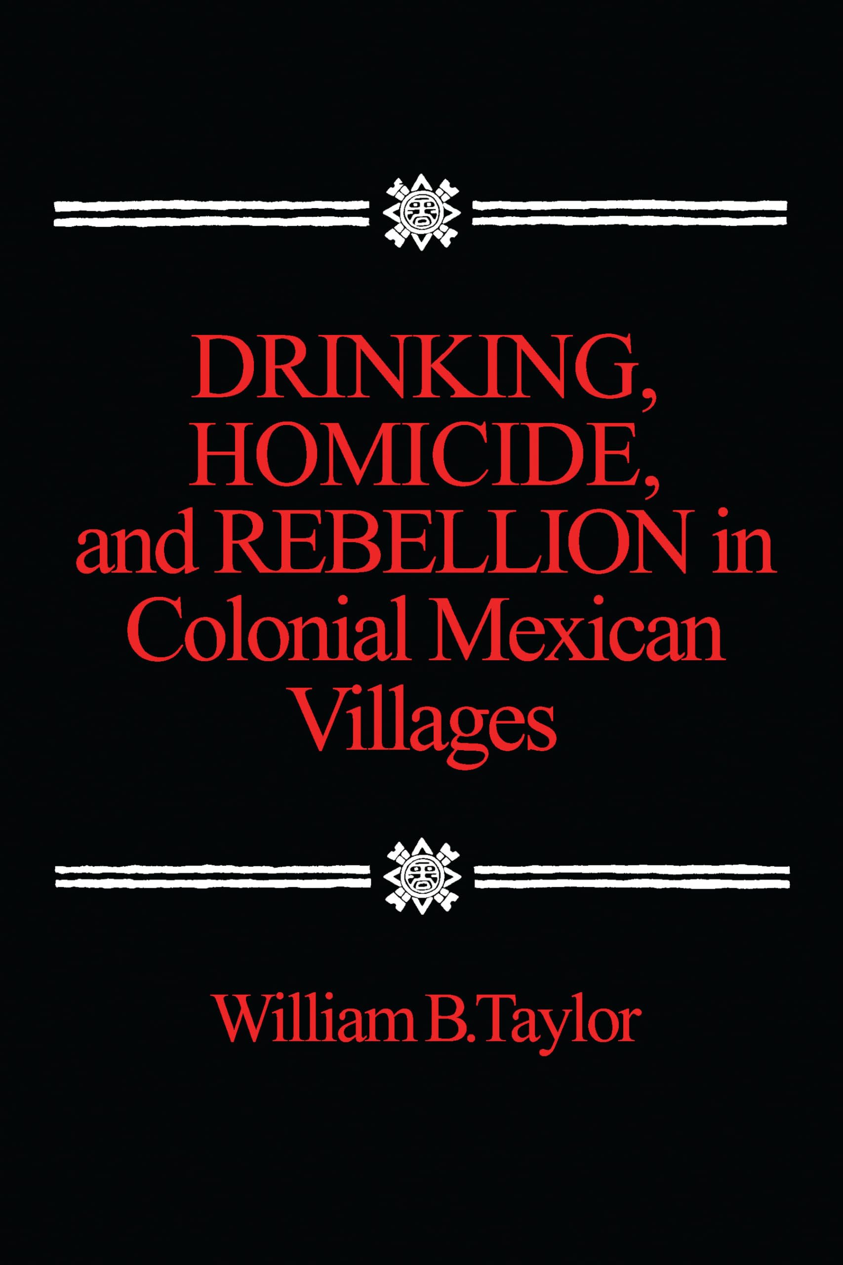 Drinking, Homicide, And Rebellion In Colonial Mexican Villages,New