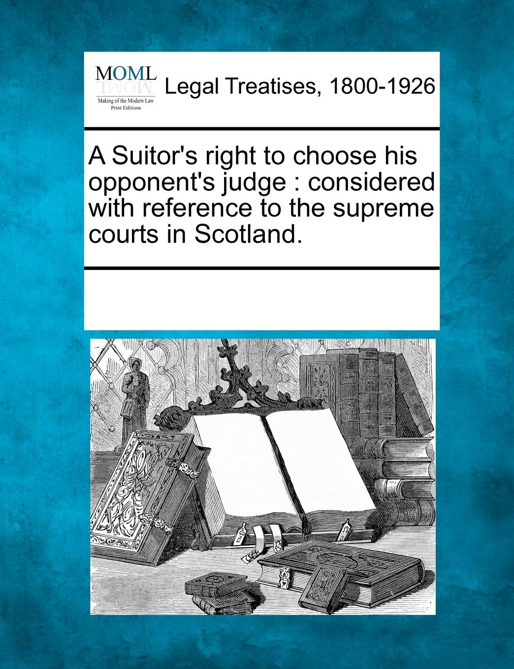 A Suitor's Right to Choose His Opponent's Judge: Considered with Reference to the Supreme Courts in Scotland.,Used