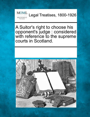 A Suitor's Right to Choose His Opponent's Judge: Considered with Reference to the Supreme Courts in Scotland.,Used