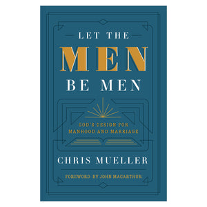 Let The Men Be Men: Gods Design for Manhood and Marriage