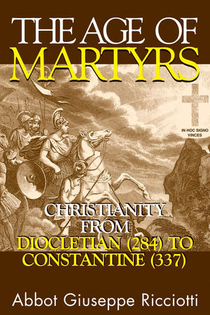 The Age Of Martyrs: Christianity From Diocletian (284) To Constantine (337),New