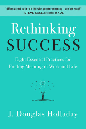 Rethinking Success: Eight Essential Practices for Finding Meaning in Work and Life,New