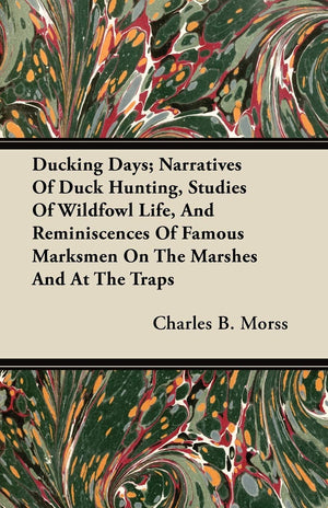 Ducking Days; Narratives Of Duck Hunting, Studies Of Wildfowl Life, And Reminiscences Of Famous Marksmen On The Marshes And At T,Used
