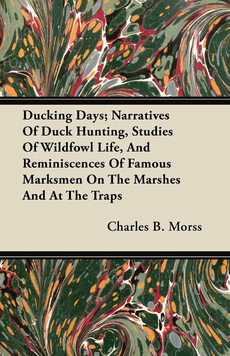 Ducking Days; Narratives Of Duck Hunting, Studies Of Wildfowl Life, And Reminiscences Of Famous Marksmen On The Marshes And At T,Used