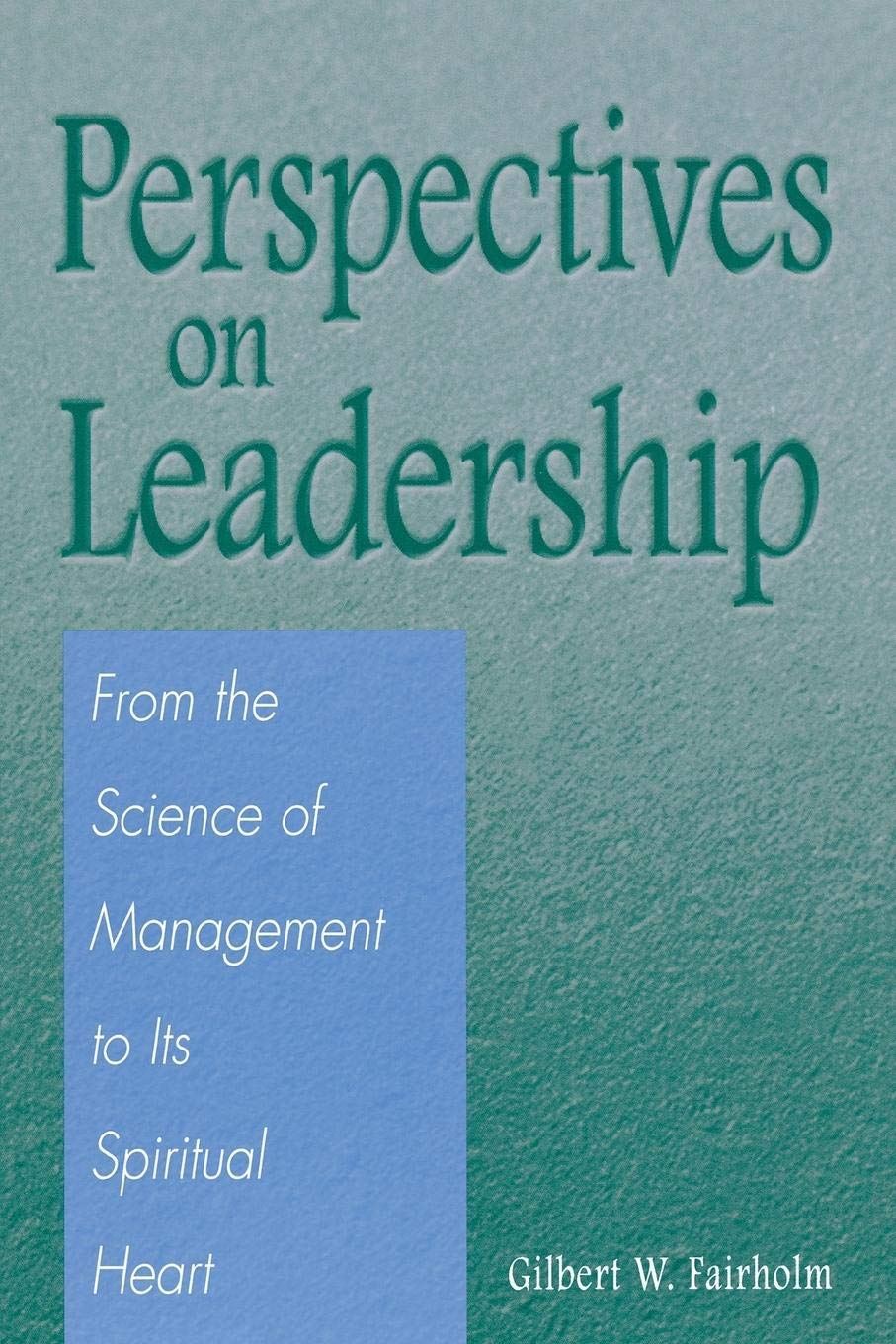 Perspectives on Leadership: From the Science of Management to Its Spiritual Heart,New