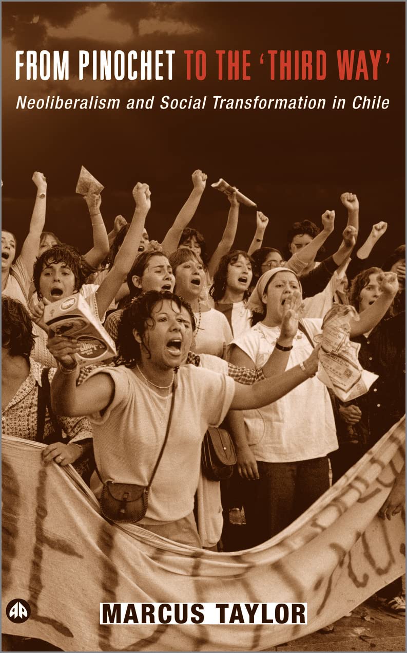 From Pinochet To The 'Third Way': Neoliberalism And Social Transformation In Chile,New
