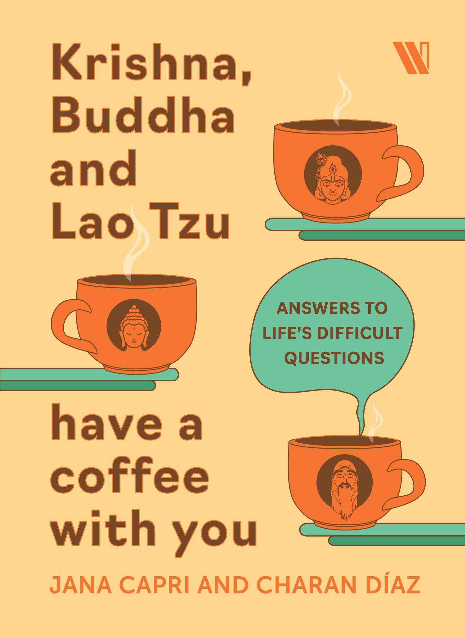 Krishna, Buddha And Lao Tsu Have A Coffee With You: Answers To Lifes Difficult Questions