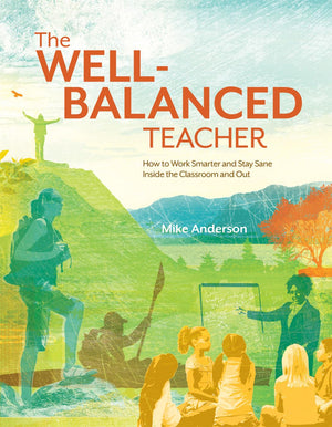 The WellBalanced Teacher: How to Work Smarter and Stay Sane Inside the Classroom and Out,New