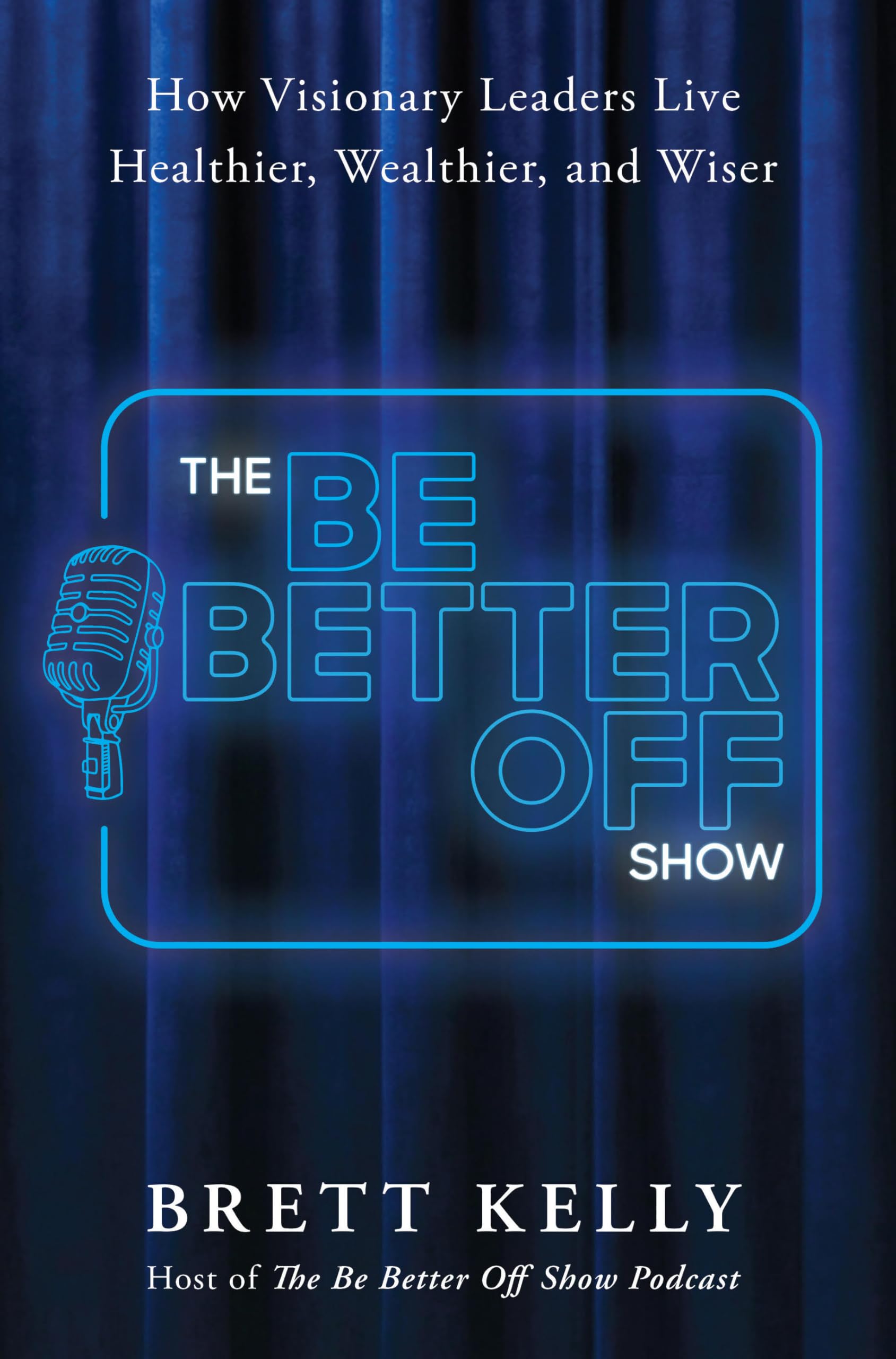 The Be Better Off Show: How Visionary Leaders Live Healthier, Wealthier, And Wiser