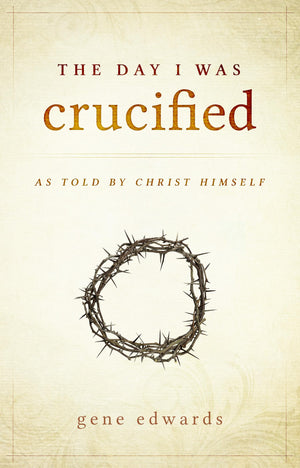 The Day I Was Crucified: As Told By Christ Himself