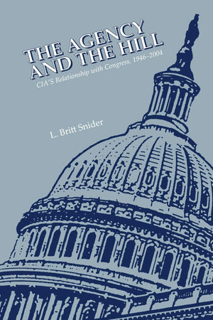 The Agency and the Hill: CIA's Relationship with Congress, 19462004,New
