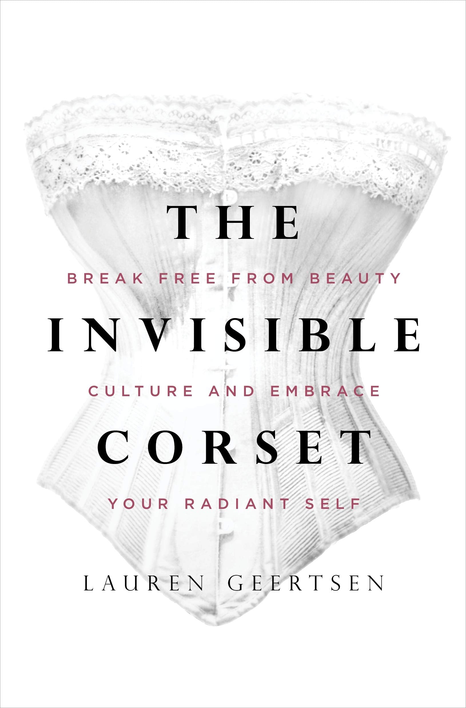 The Invisible Corset: Break Free From Beauty Culture And Embrace Your Radiant Self