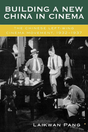 Building a New China in Cinema: The Chinese LeftWing Cinema Movement, 19321937,New