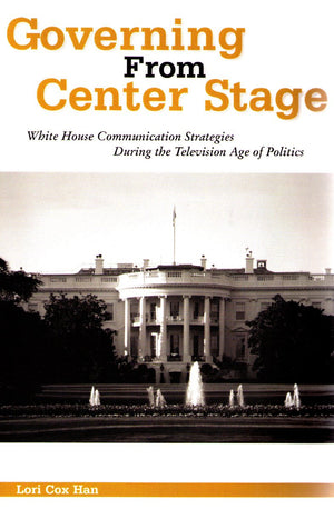 Governing from Center Stage: White House Communication Strategies During the Television Age of Politics (The Hampton Press Commu,Used