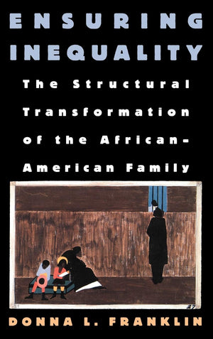 Ensuring Inequality: The Structural Transformation of the African American Family,New